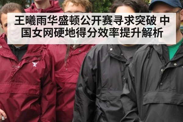王曦雨华盛顿公开赛寻求突破 中国女网硬地得分效率提升解析