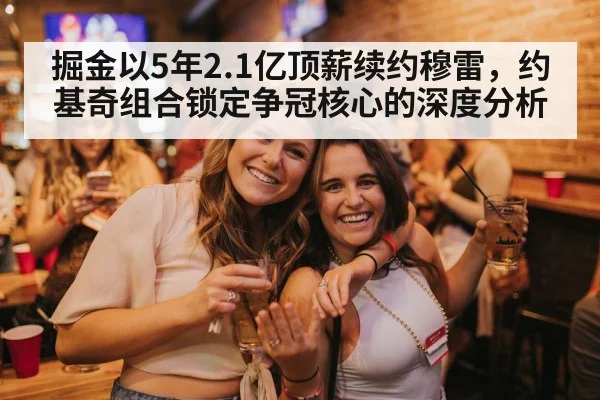 掘金以5年2.1亿顶薪续约穆雷,约基奇组合锁定争冠核心的深度分析
