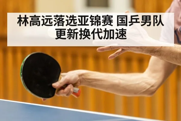 林高远落选亚锦赛 国乒男队更新换代加速