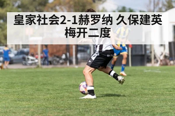 皇家社会2-1赫罗纳 久保建英梅开二度